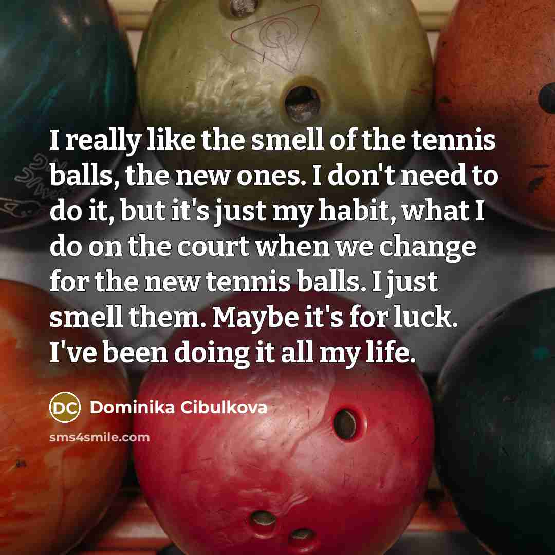 “I really like the smell of the tennis balls, the…” quote by Dominika Cibulkova