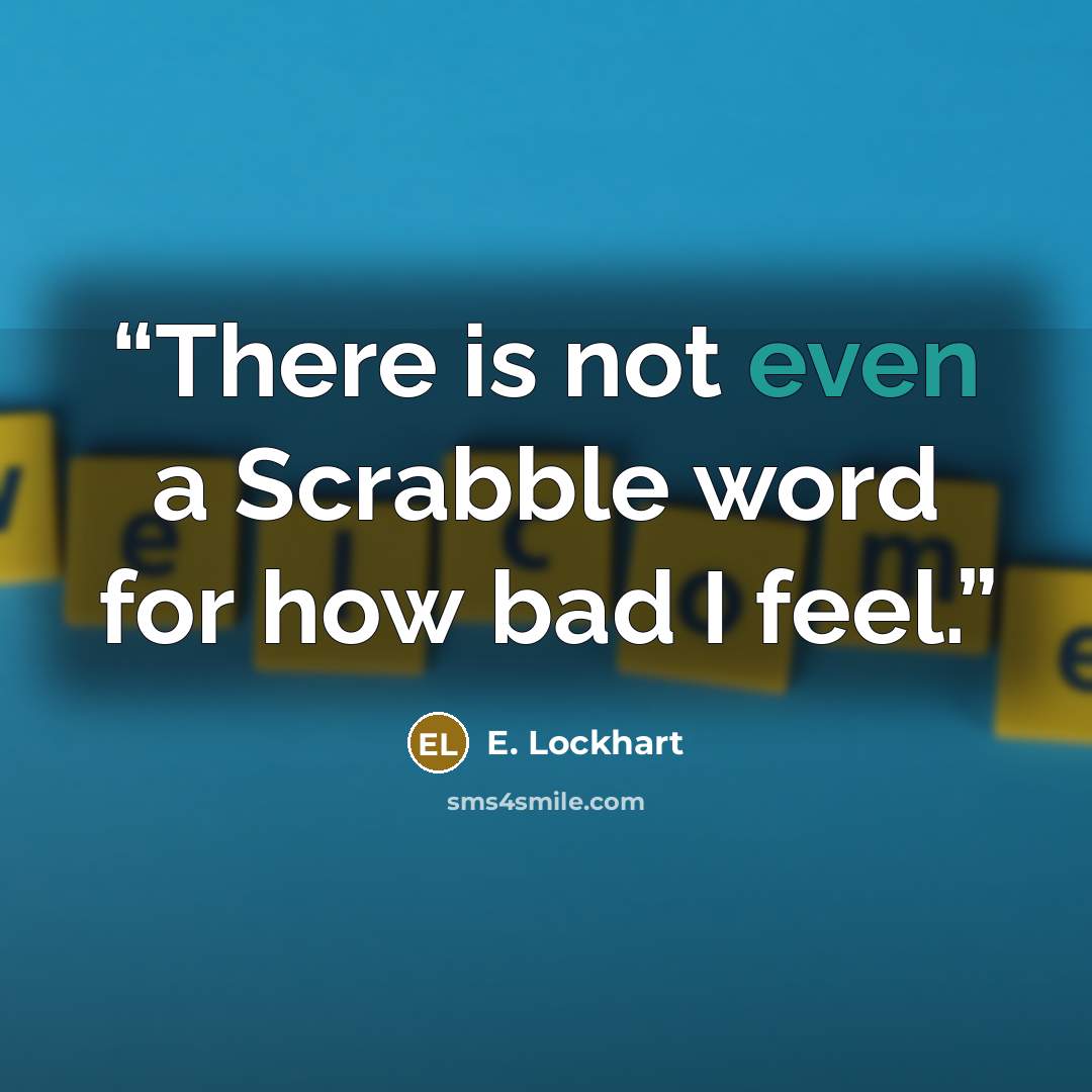 “There is not even a Scrabble word for how bad I feel.” quote by E. Lockhart