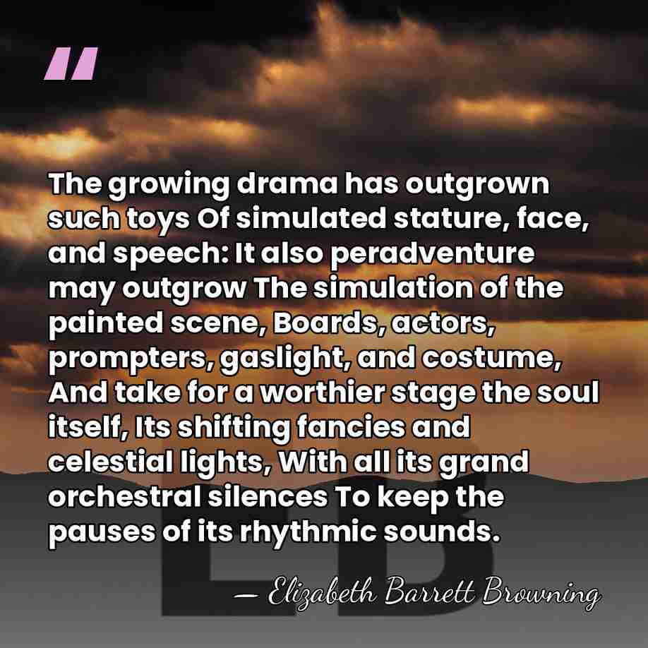 The growing drama has outgrown such toys Of simulated stature, face, and&hellip; - Elizabeth Barrett Browning