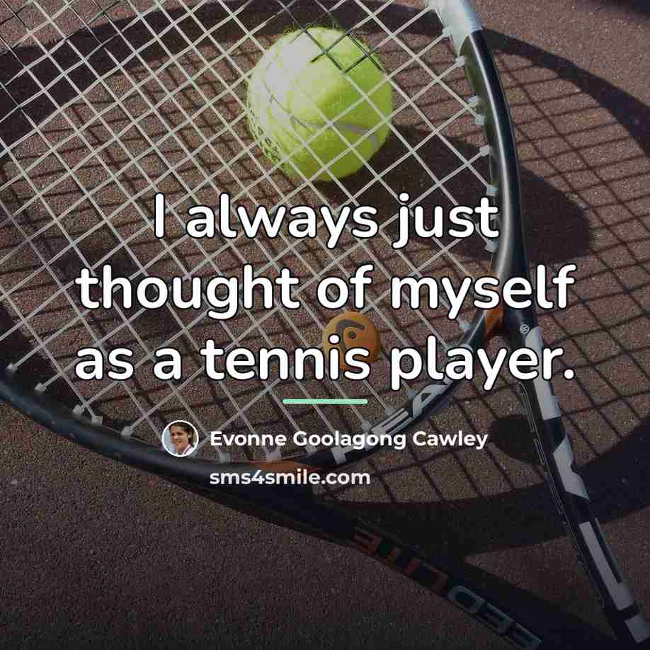 “I always just thought of myself as a tennis player.…” quote by Evonne Goolagong Cawley