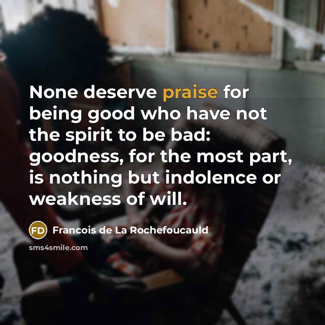 “None deserve praise for being good who have not the…” quote by Francois de La Rochefoucauld