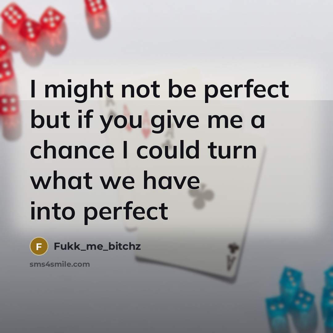 “I might not be perfect but if you give me a chance I could turn what we have into perfect” quote by Fukk_me_bitchz