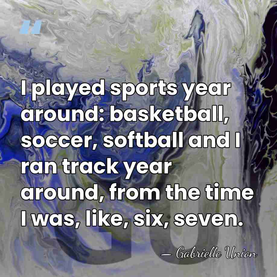 I played sports year around: basketball, soccer, softball and I ran track&hellip; - Gabrielle Union