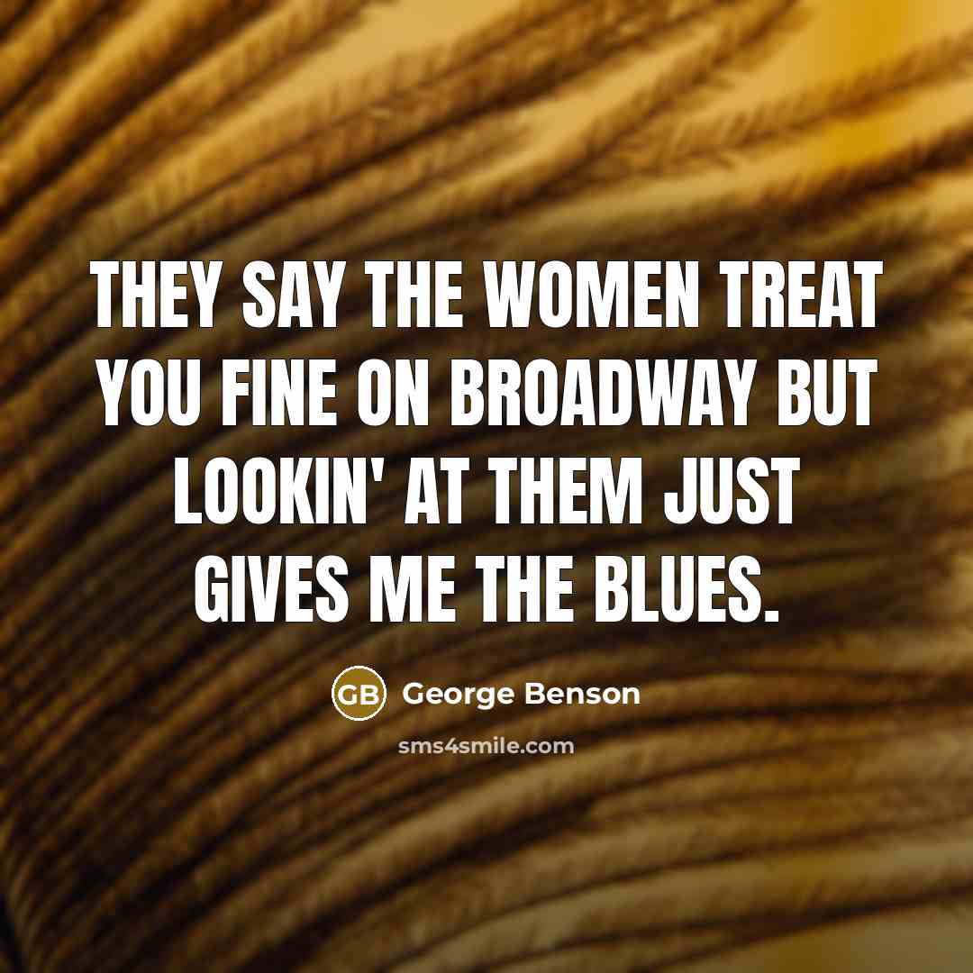 “They say the women treat you fine on Broadway but…” quote by George Benson