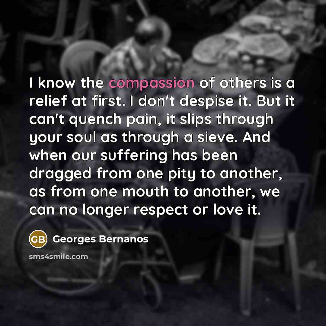 “I know the compassion of others is a relief at…” quote by Georges Bernanos
