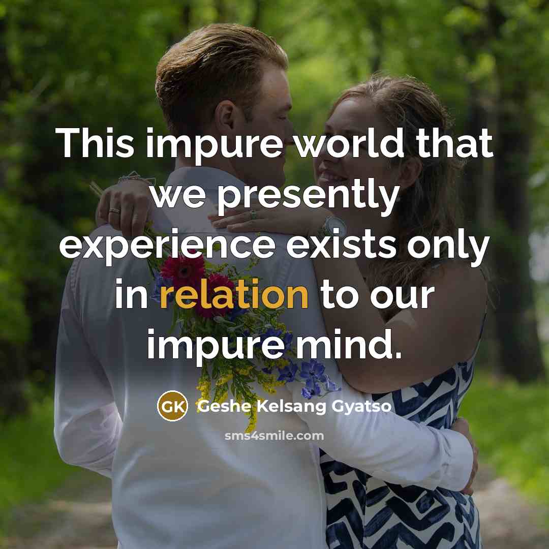 “This impure world that we presently experience exists only in relation to our impure mind.” quote by Geshe Kelsang Gyatso
