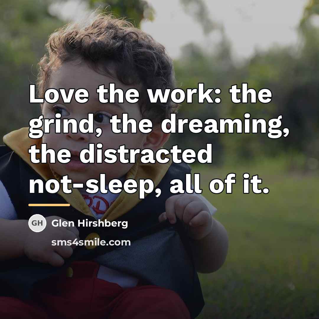 “Love the work: the grind, the dreaming, the distracted not-sleep,…” quote by Glen Hirshberg