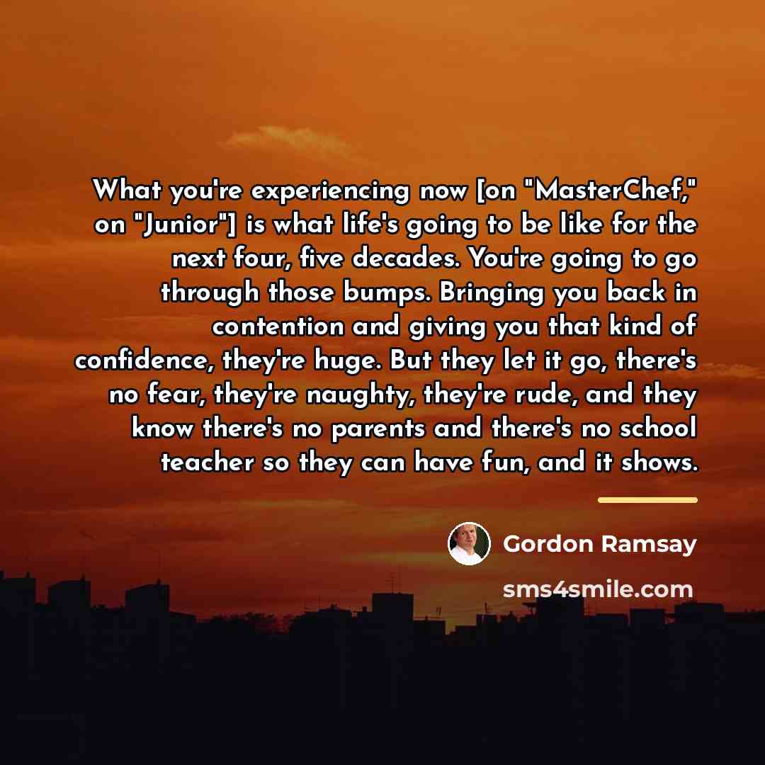 “What you're experiencing now [on "MasterChef," on "Junior"] is what…” quote by Gordon Ramsay
