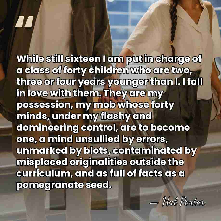 While still sixteen I am put in charge of a class of&hellip; - Hal Porter