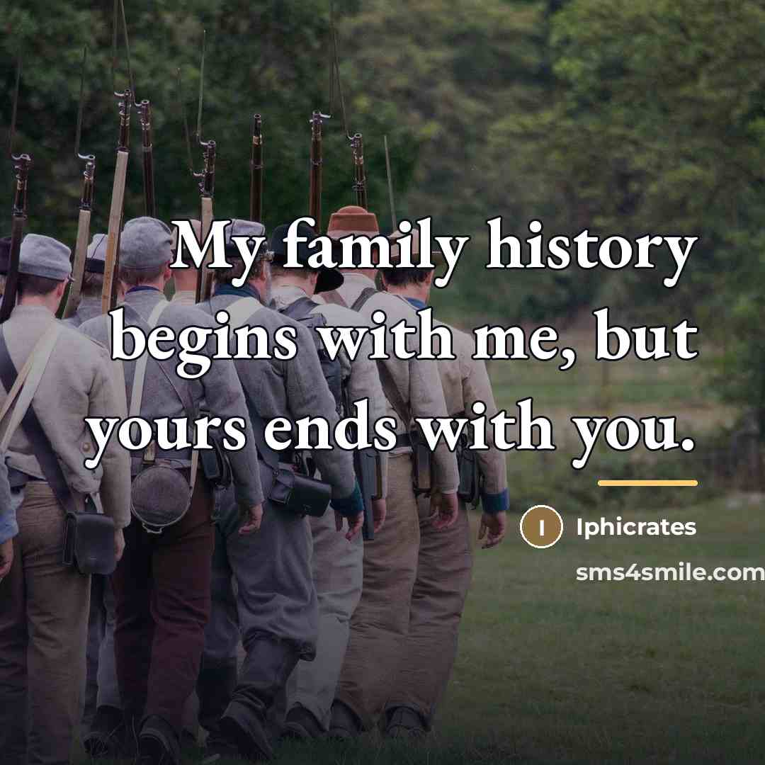 “My family history begins with me, but yours ends with…” quote by Iphicrates