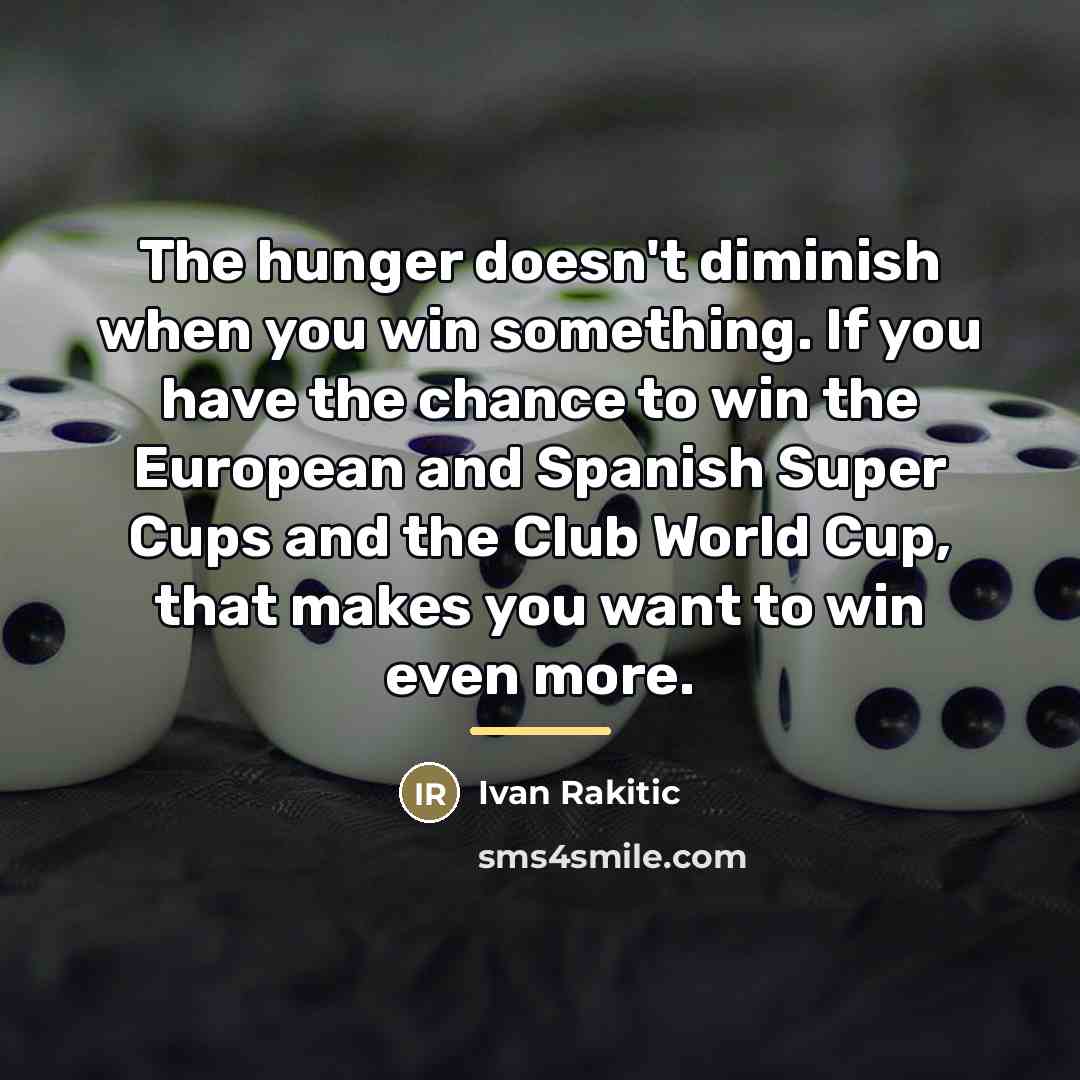 “The hunger doesn't diminish when you win something. If you…” quote by Ivan Rakitic