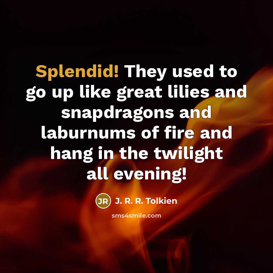 “Splendid! They used to go up like great lilies and…” quote by J. R. R. Tolkien