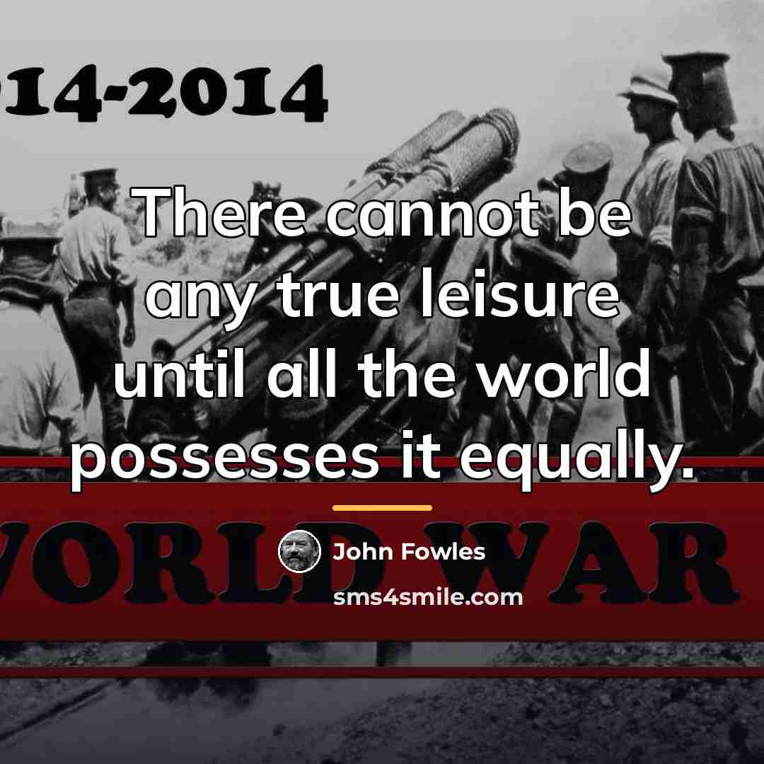 “There cannot be any true leisure until all the world…” quote by John Fowles