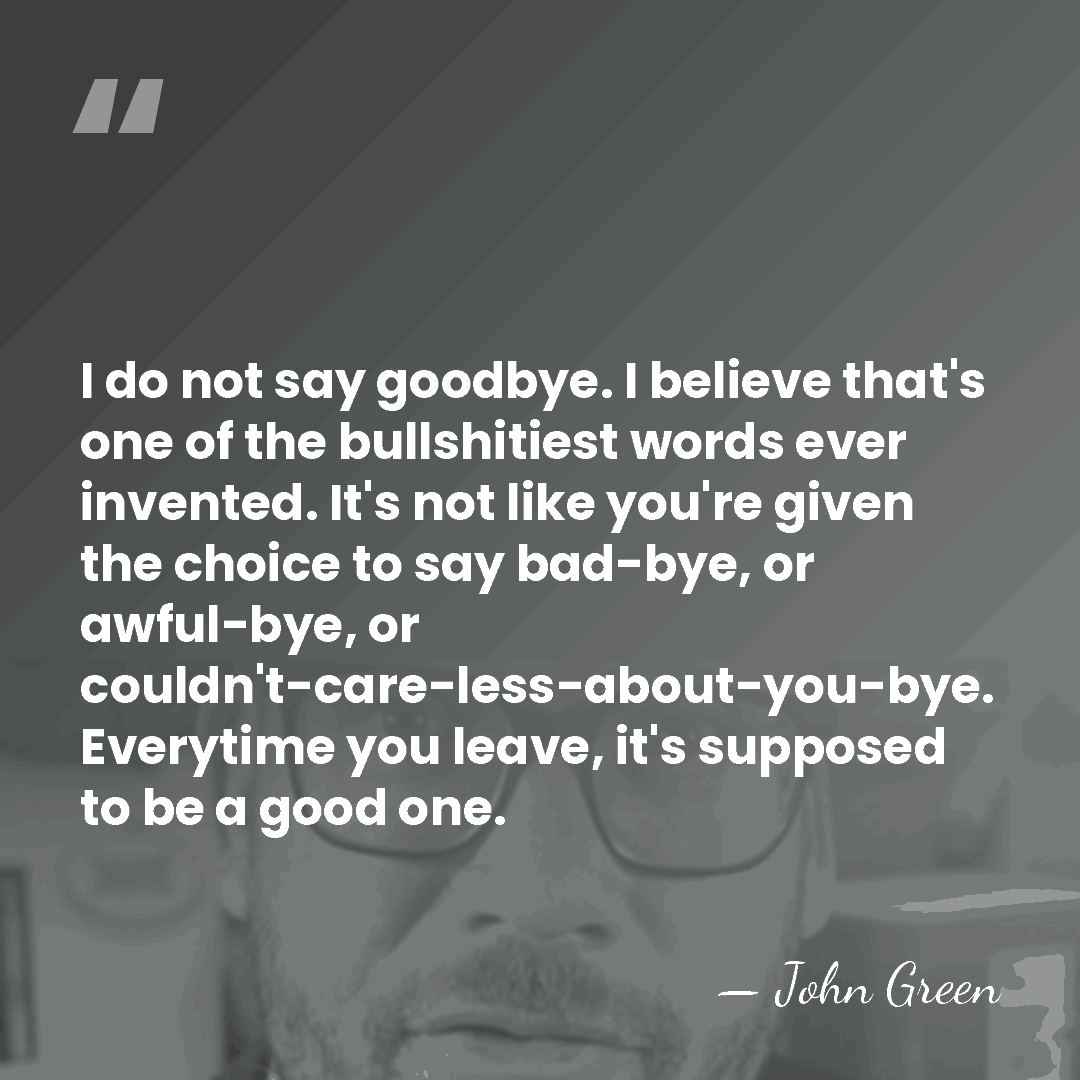 I do not say goodbye. I believe that's one of the bullshitiest&hellip; - John Green