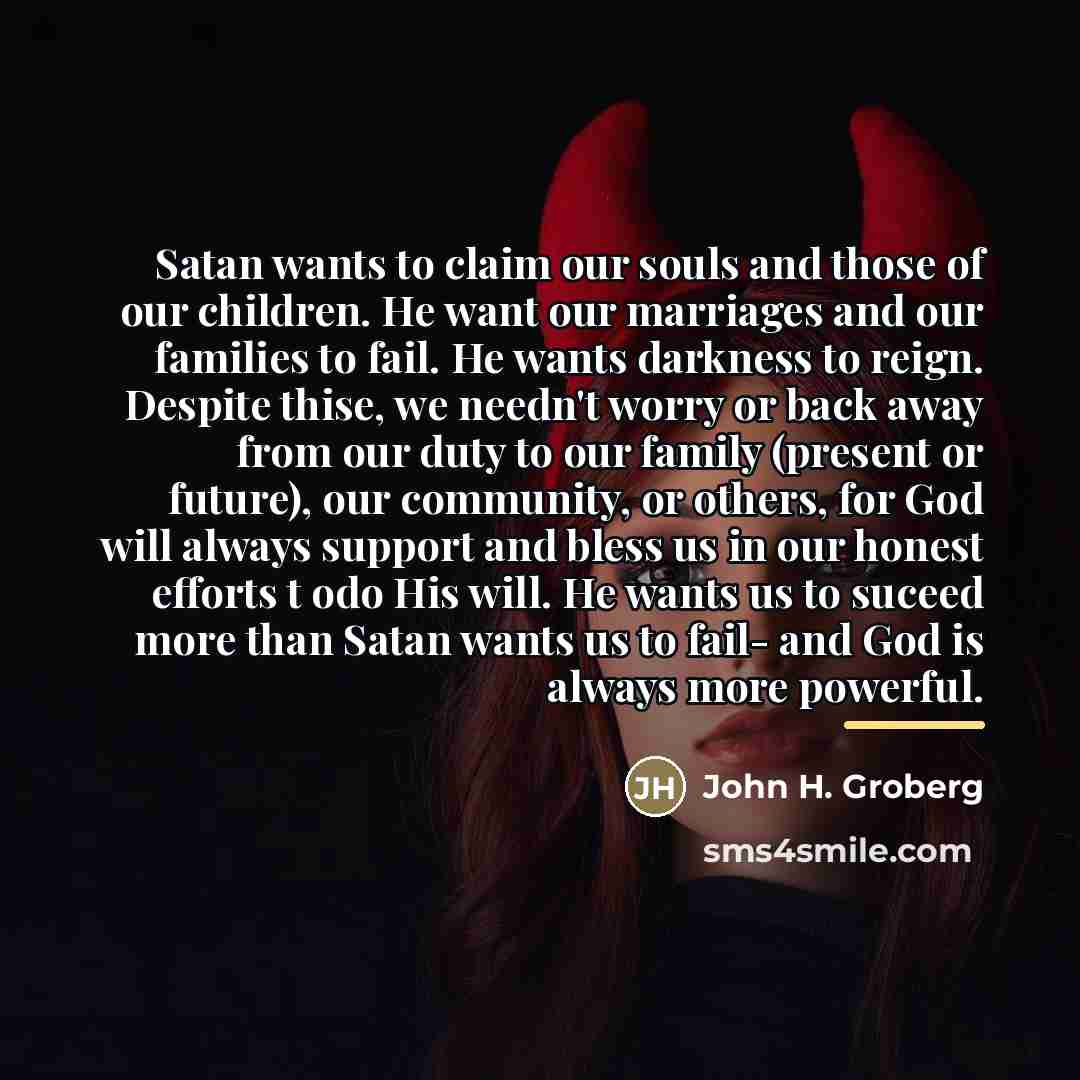 “Satan wants to claim our souls and those of our…” quote by John H. Groberg