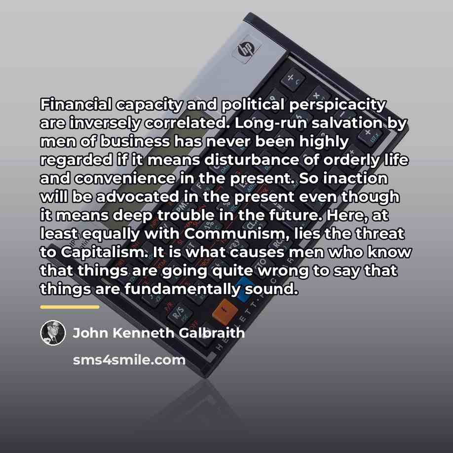 “Financial capacity and political perspicacity are inversely correlated. Long-run salvation…” quote by John Kenneth Galbraith