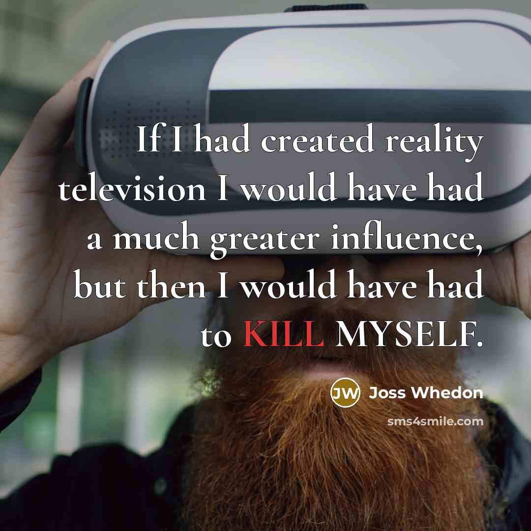 “If I had created reality television I would have had…” quote by Joss Whedon