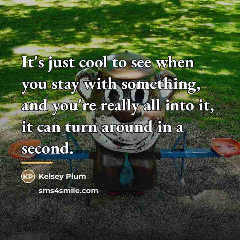 “It's just cool to see when you stay with something,…” quote by Kelsey Plum