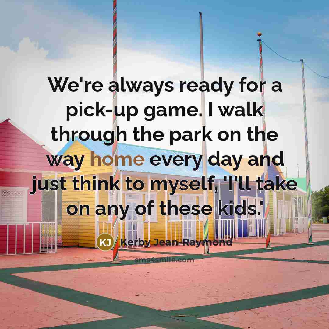 “We're always ready for a pick-up game. I walk through…” quote by Kerby Jean-Raymond