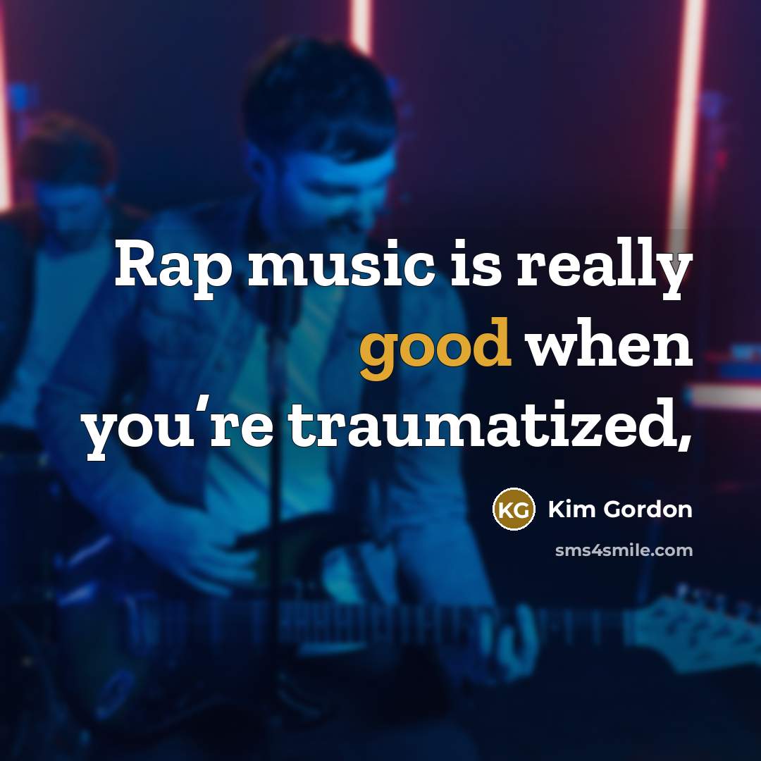 “Rap music is really good when you’re traumatized,…” quote by Kim Gordon