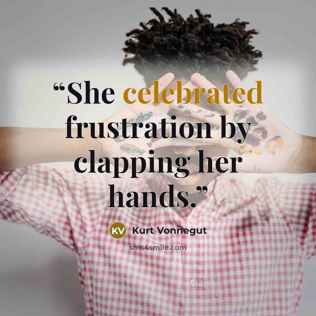 “She celebrated frustration by clapping her hands.” quote by Kurt Vonnegut