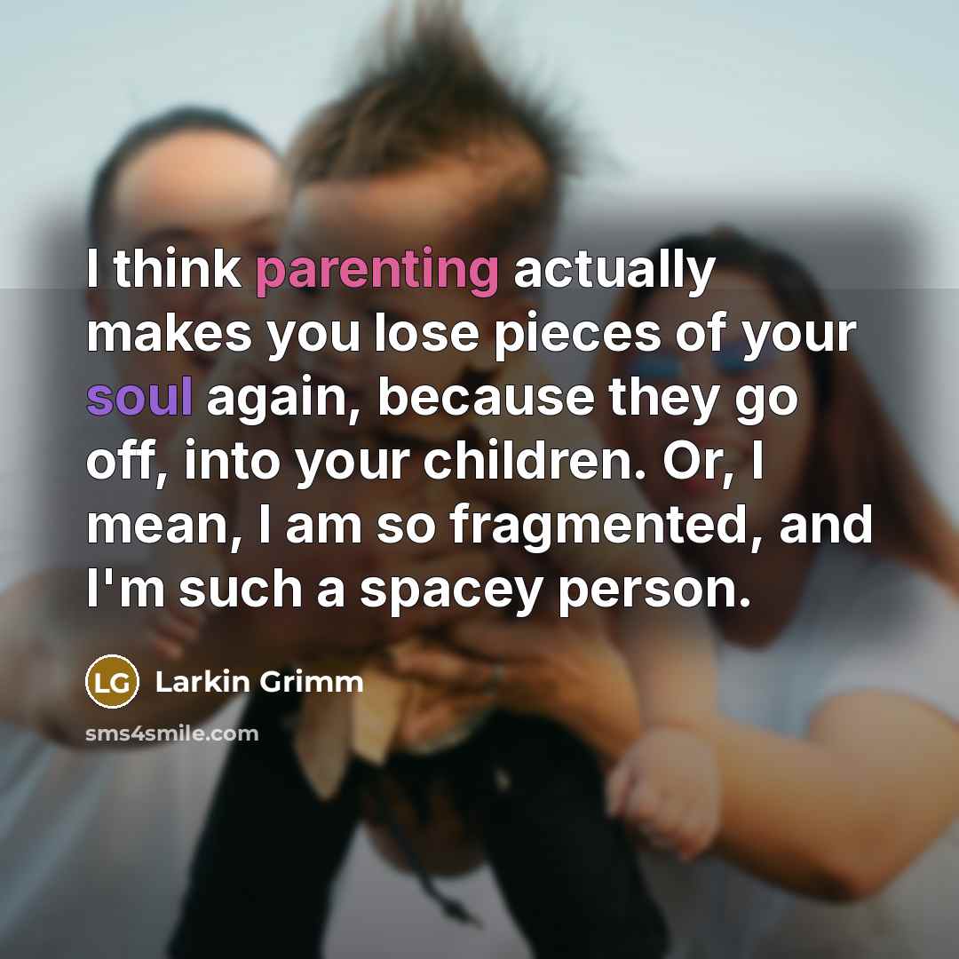 “I think parenting actually makes you lose pieces of your…” quote by Larkin Grimm