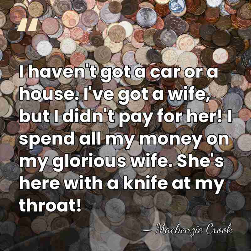 I haven't got a car or a house. I've got a wife,&hellip; - Mackenzie Crook