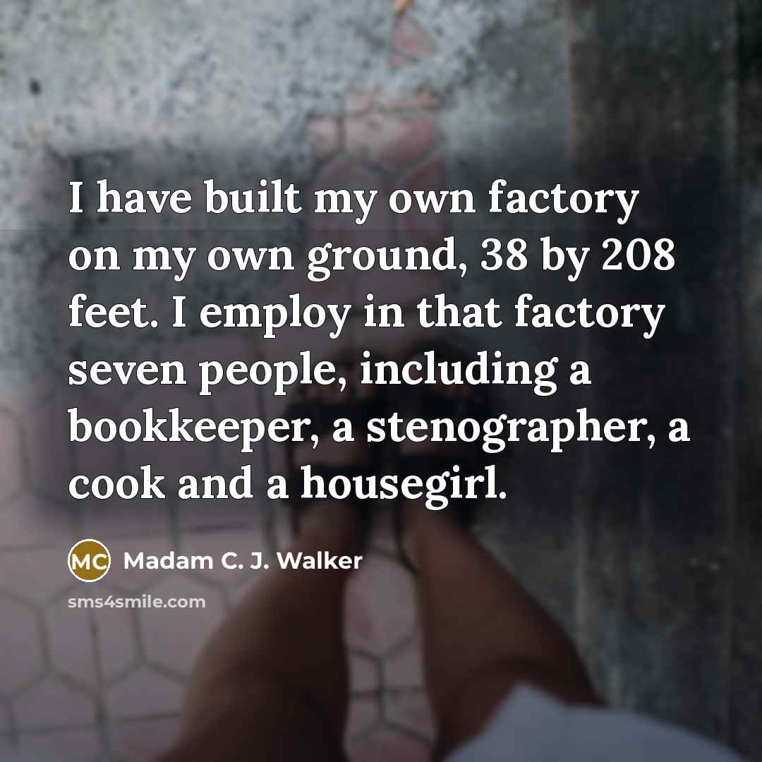 “I have built my own factory on my own ground,…” quote by Madam C. J. Walker