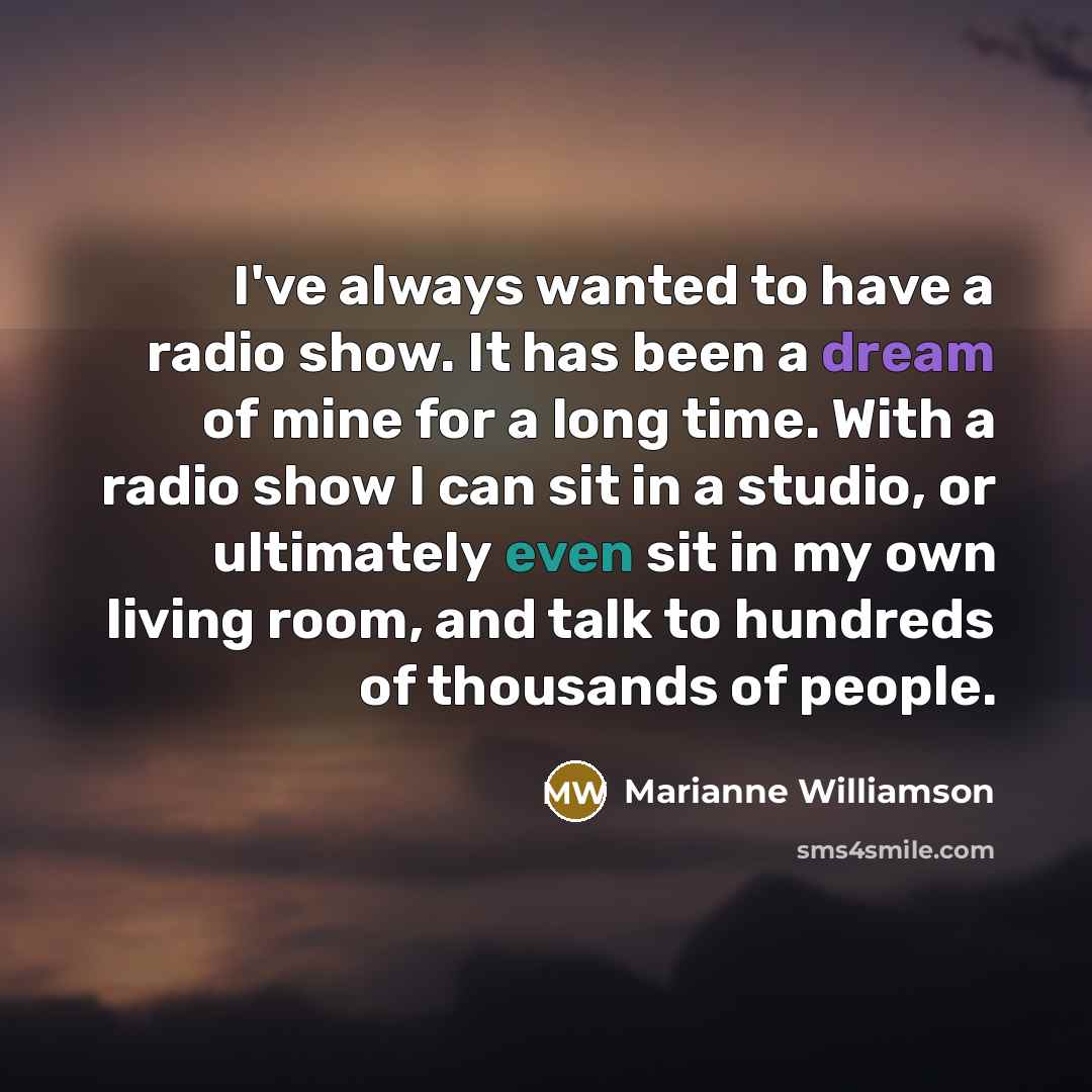 “I've always wanted to have a radio show. It has…” quote by Marianne Williamson