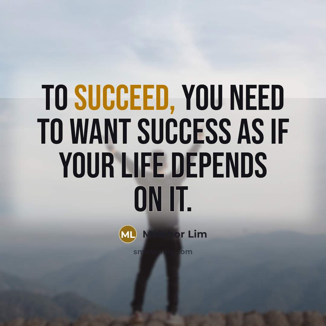 “To succeed, you need to want success as if your…” quote by Melchor Lim