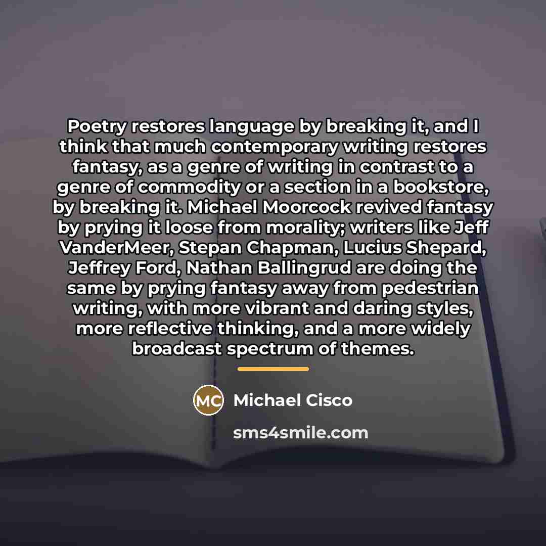 “Poetry restores language by breaking it, and I think that…” quote by Michael Cisco