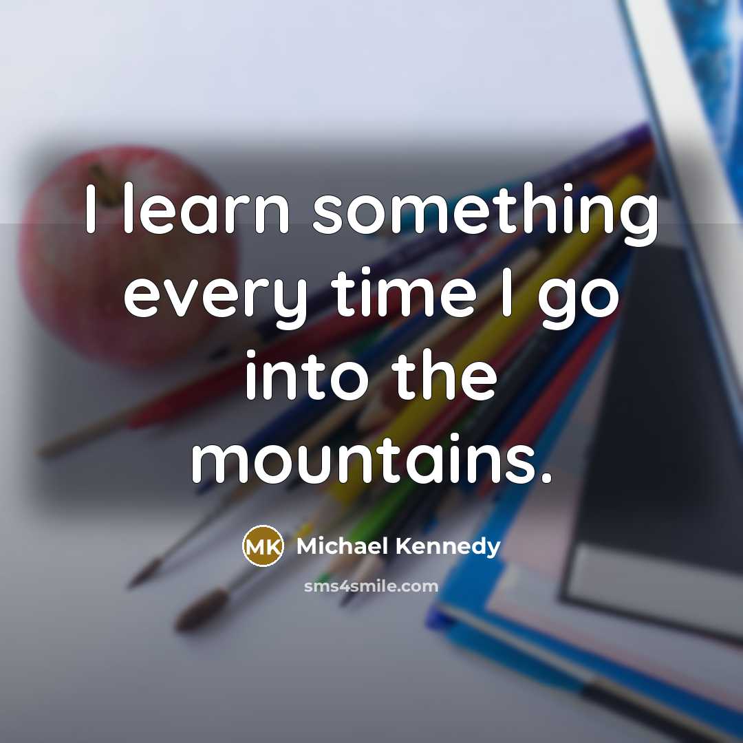 “I learn something every time I go into the mountains.…” quote by Michael Kennedy