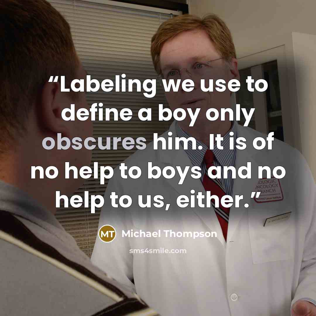“Labeling we use to define a boy only obscures him. It is of no help to boys and no help to us, either.” quote by Michael Thompson