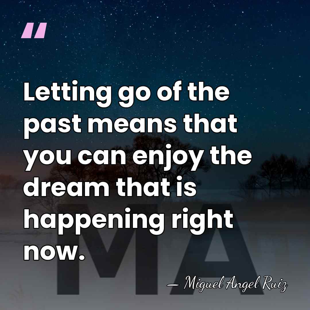 Letting go of the past means that you can enjoy the dream&hellip; - Miguel Angel Ruiz