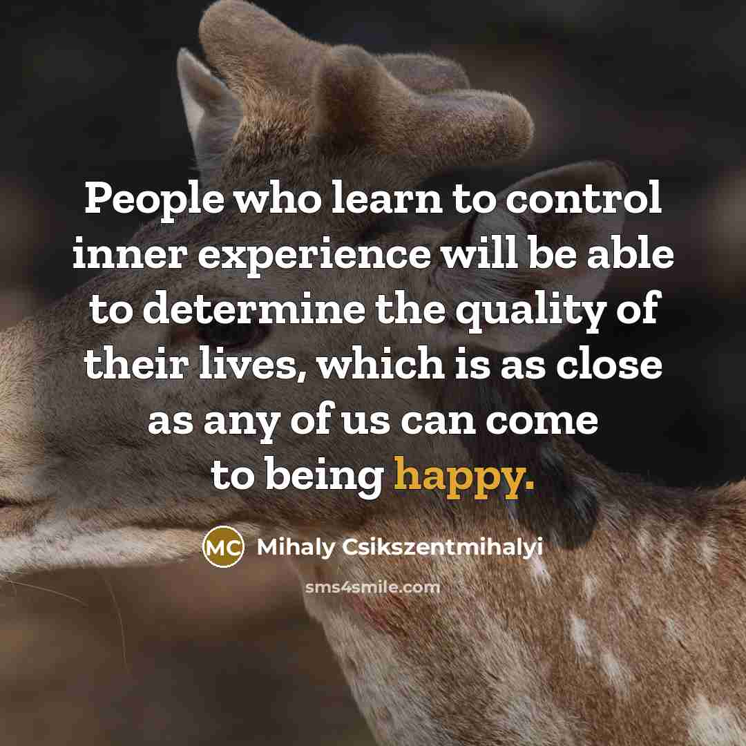 “People who learn to control inner experience will be able…” quote by Mihaly Csikszentmihalyi