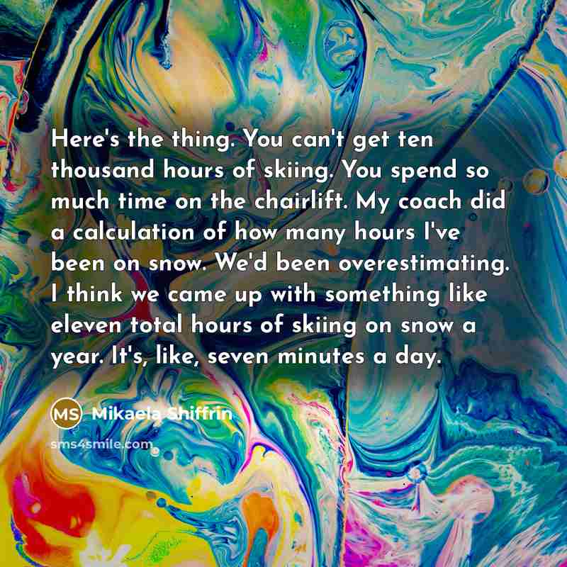“Here's the thing. You can't get ten thousand hours of…” quote by Mikaela Shiffrin
