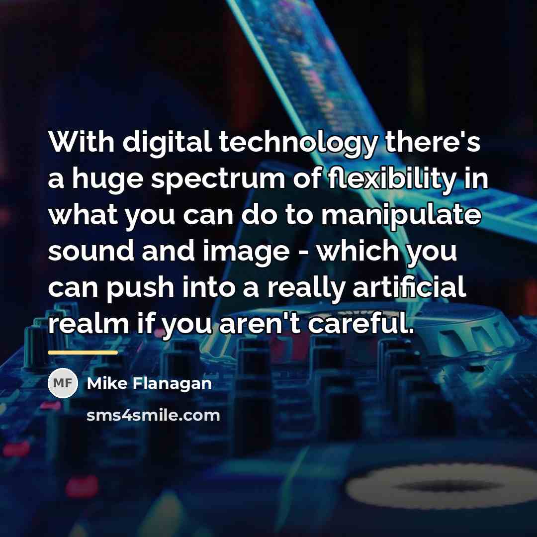 “With digital technology there's a huge spectrum of flexibility in…” quote by Mike Flanagan
