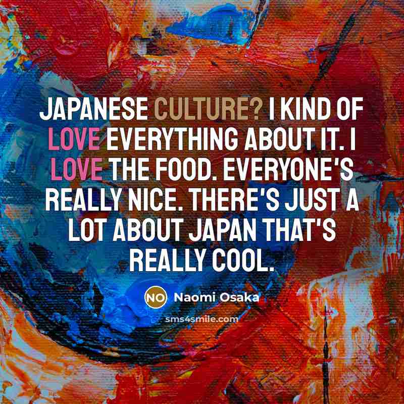 “Japanese culture? I kind of love everything about it. I…” quote by Naomi Osaka