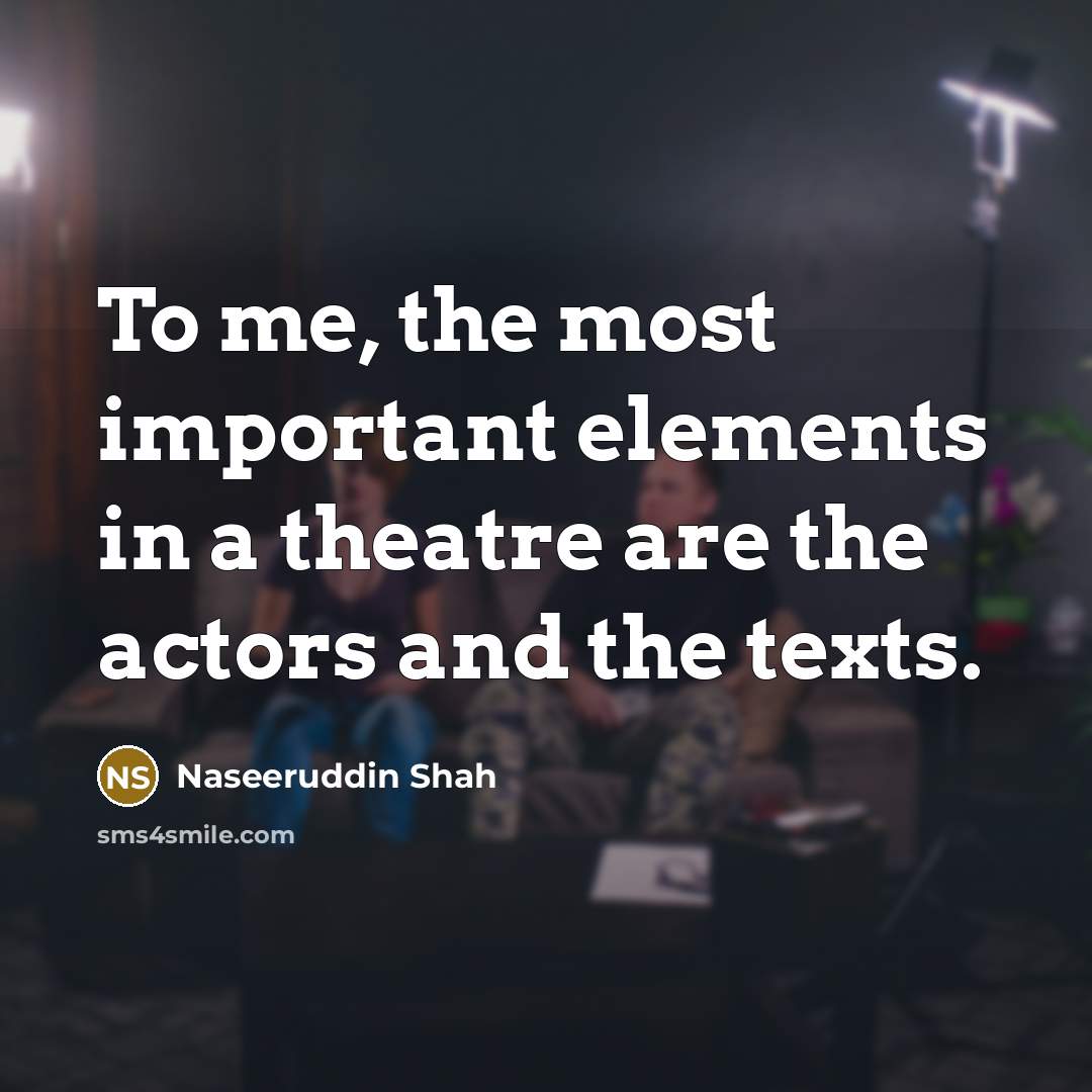 “To me, the most important elements in a theatre are…” quote by Naseeruddin Shah