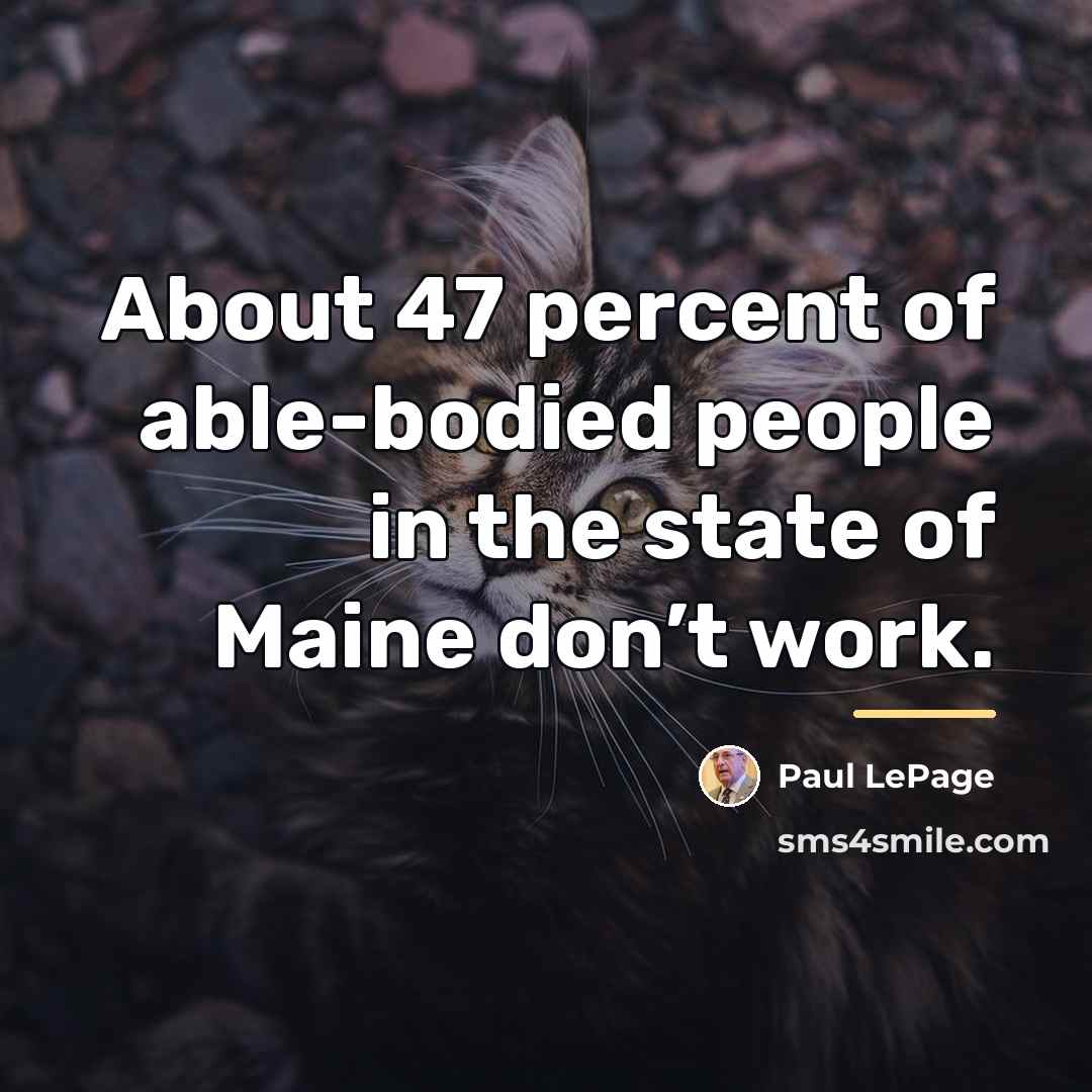 “About 47 percent of able-bodied people in the state of…” quote by Paul LePage
