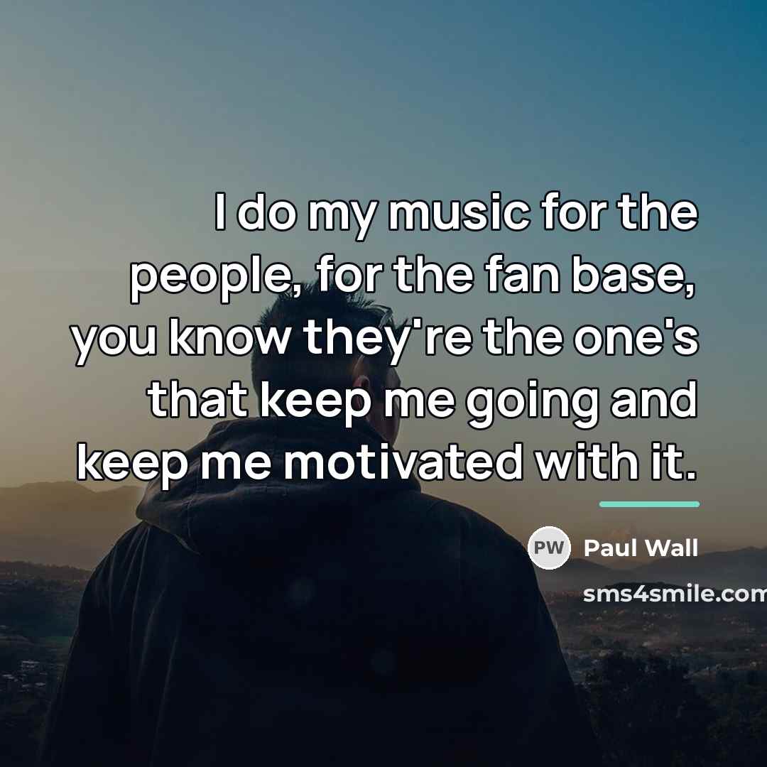 “I do my music for the people, for the fan…” quote by Paul Wall