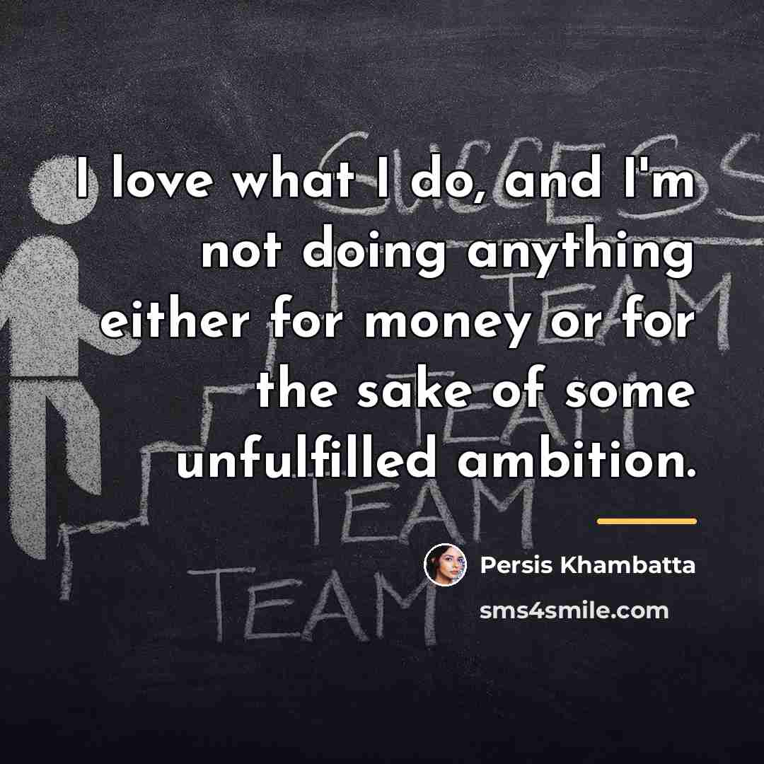 “I love what I do, and I'm not doing anything…” quote by Persis Khambatta