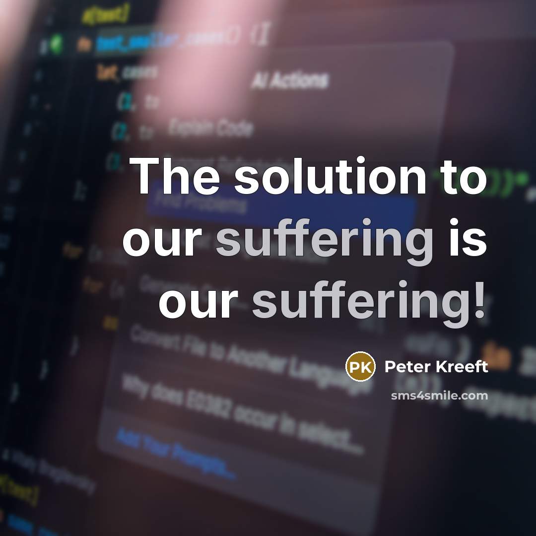 “The solution to our suffering is our suffering!” quote by Peter Kreeft