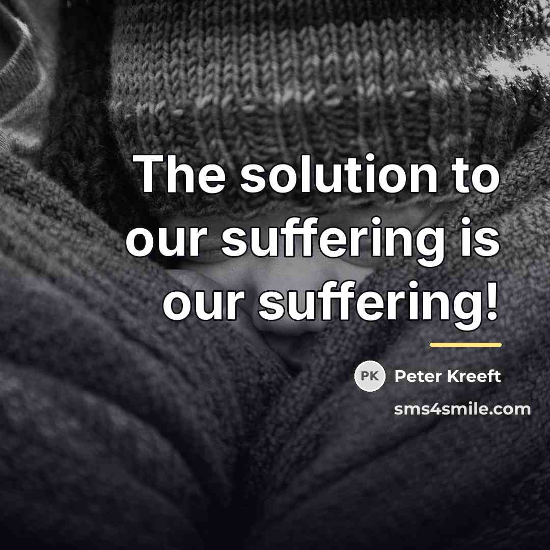 “The solution to our suffering is our suffering!…” quote by Peter Kreeft