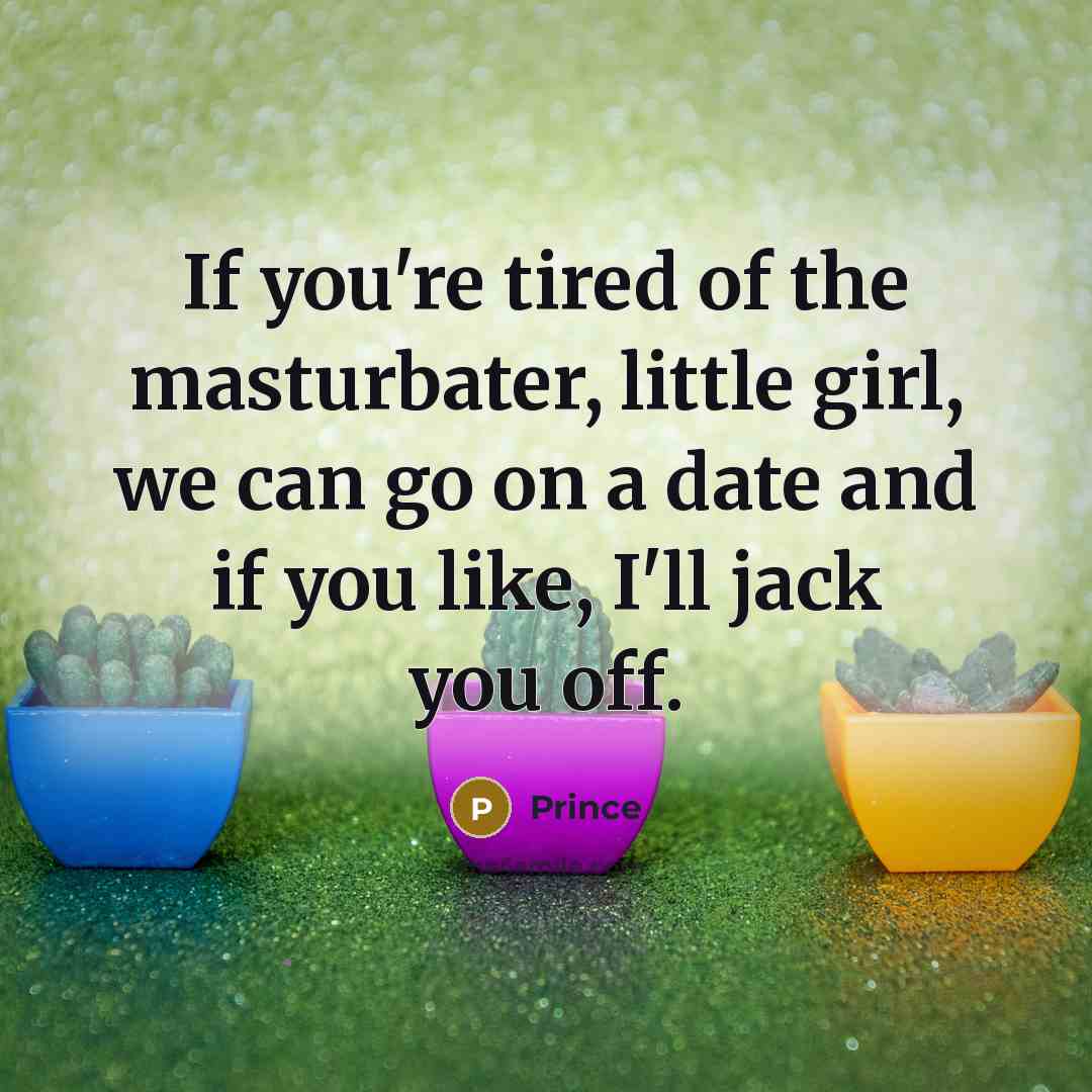 “If you're tired of the masturbater, little girl, we can…” quote by Prince