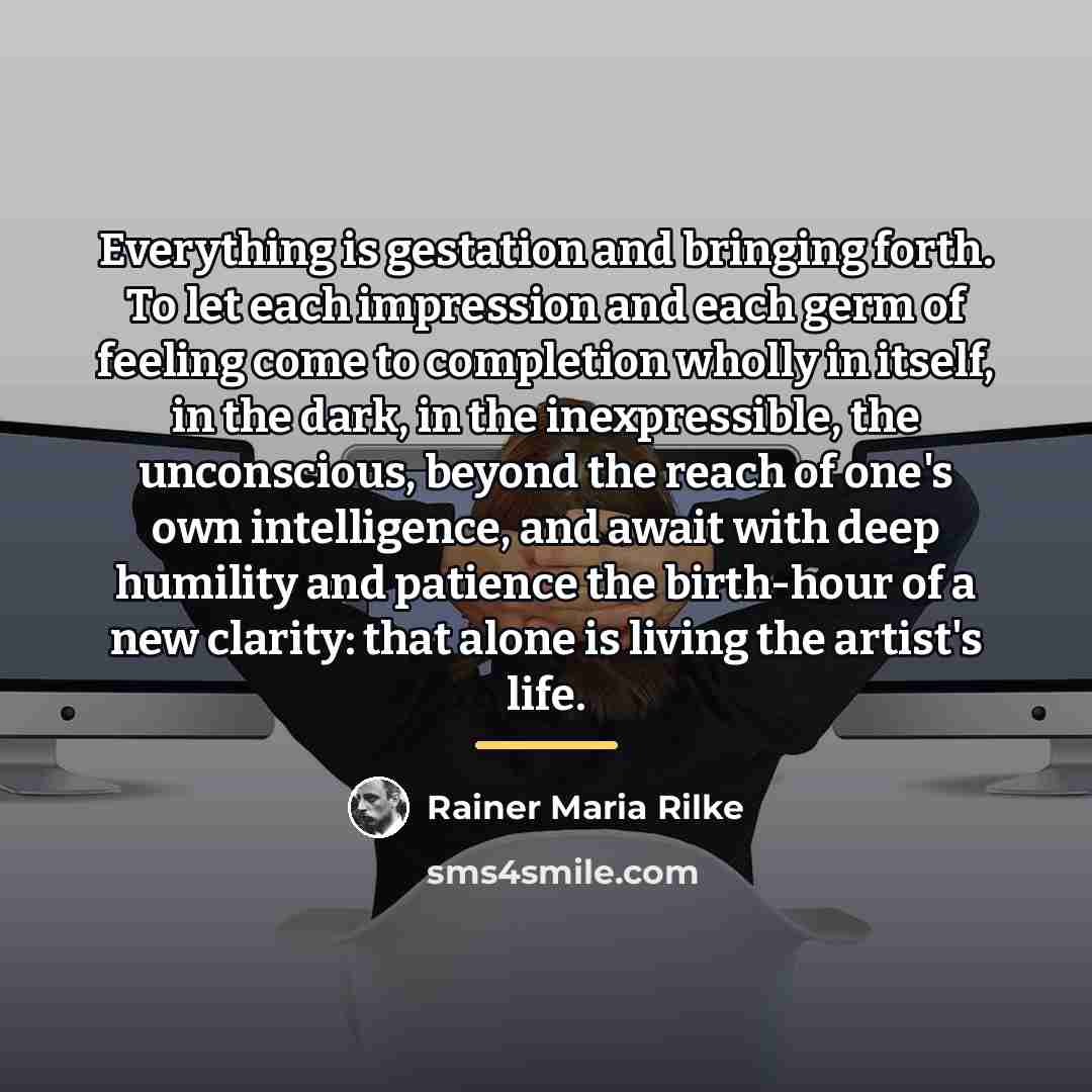 “Everything is gestation and bringing forth. To let each impression…” quote by Rainer Maria Rilke