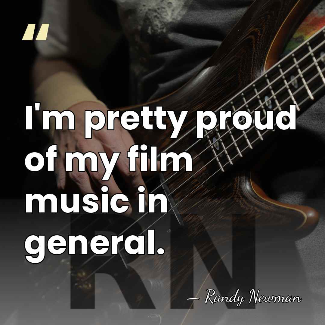 I'm pretty proud of my film music in general. - Randy Newman