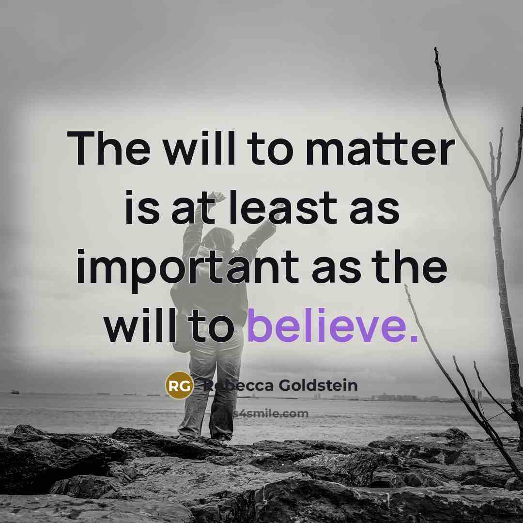 “The will to matter is at least as important as…” quote by Rebecca Goldstein