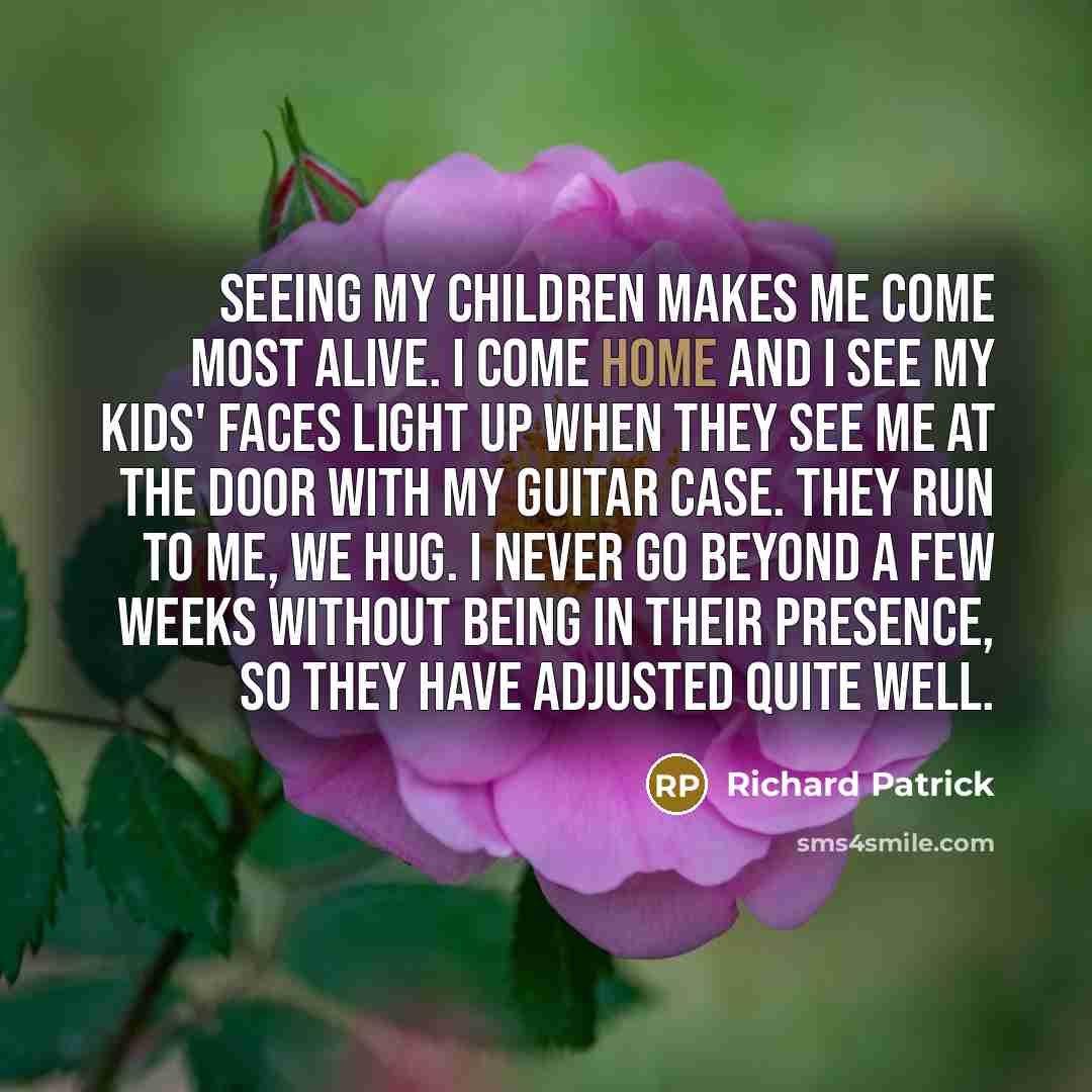 “Seeing my children makes me come most alive. I come…” quote by Richard Patrick