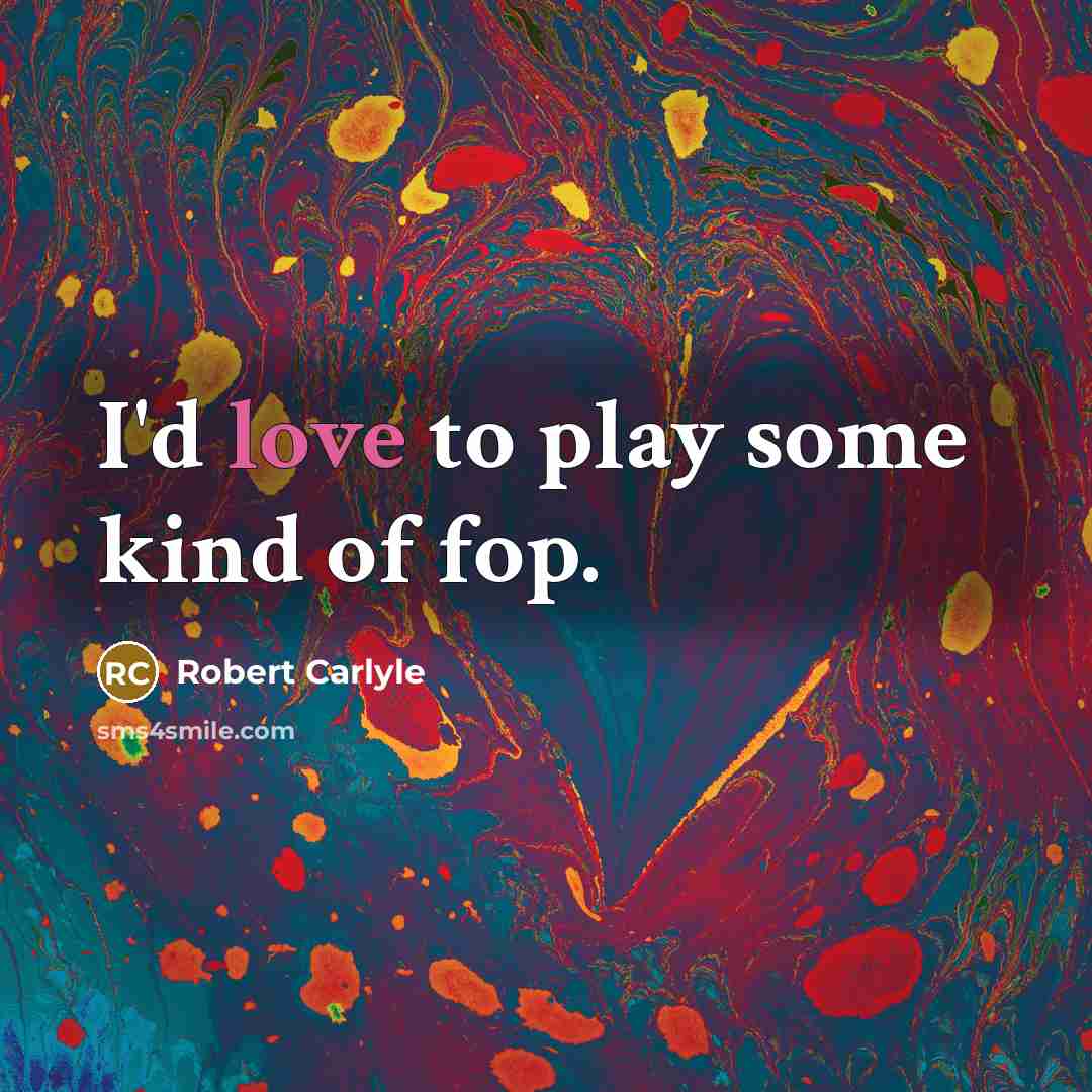 “I'd love to play some kind of fop.…” quote by Robert Carlyle